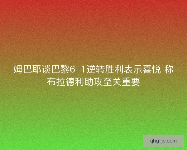 姆巴耶谈巴黎6-1逆转胜利表示喜悦 称布拉德利助攻至关重要