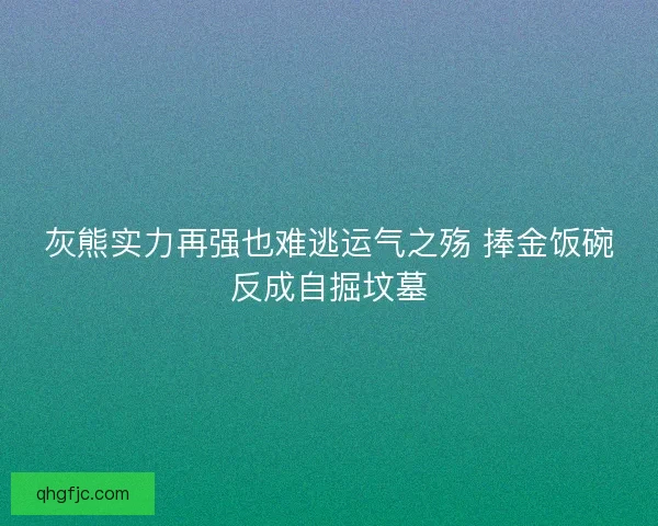 灰熊实力再强也难逃运气之殇 捧金饭碗反成自掘坟墓