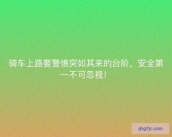 骑车上路要警惕突如其来的台阶，安全第一不可忽视！