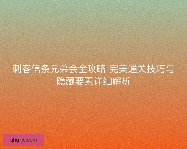 刺客信条兄弟会全攻略 完美通关技巧与隐藏要素详细解析