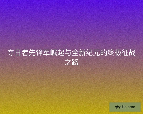 夺日者先锋军崛起与全新纪元的终极征战之路