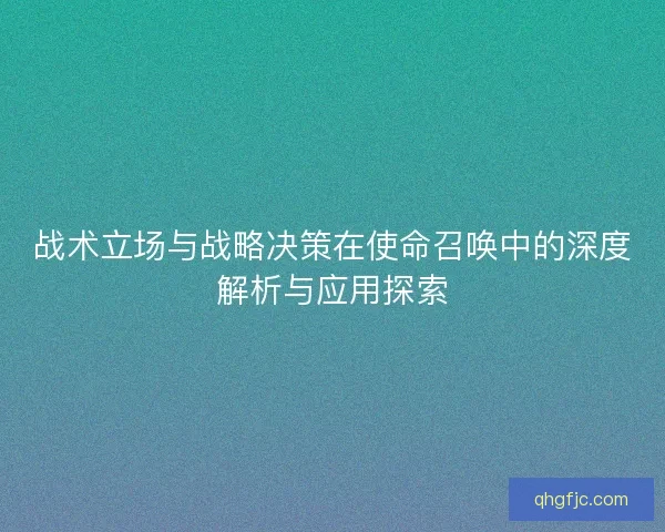 战术立场与战略决策在使命召唤中的深度解析与应用探索