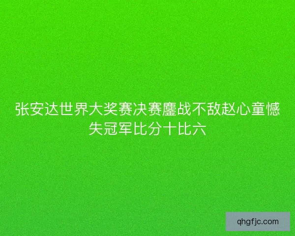张安达世界大奖赛决赛鏖战不敌赵心童憾失冠军比分十比六
