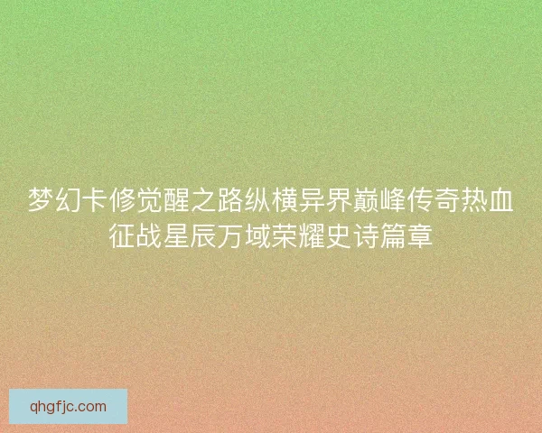 梦幻卡修觉醒之路纵横异界巅峰传奇热血征战星辰万域荣耀史诗篇章