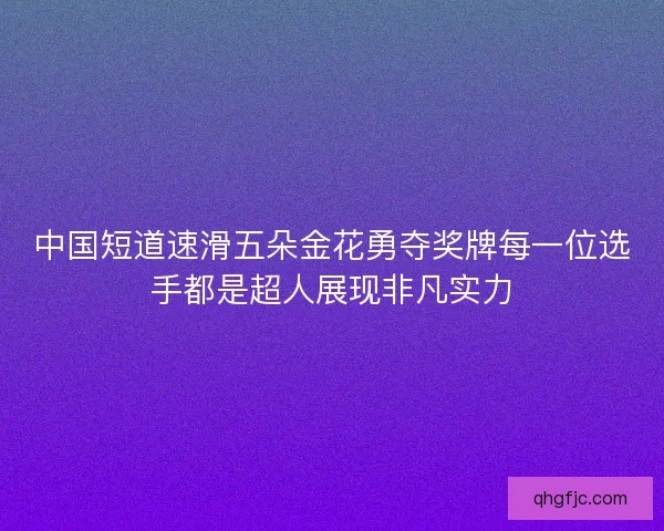 中国短道速滑五朵金花勇夺奖牌每一位选手都是超人展现非凡实力
