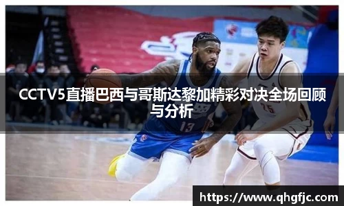 CCTV5直播巴西与哥斯达黎加精彩对决全场回顾与分析